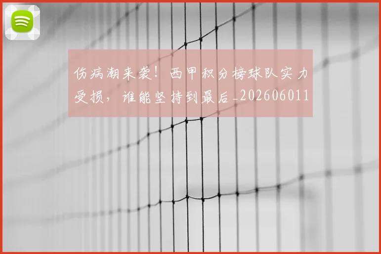 伤病潮来袭!西甲积分榜球队实力受损,谁能坚持到最后_20260601173454