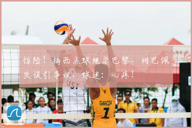 惊险!梅西点球绝杀巴黎,姆巴佩失误引争议,球迷:心疼!