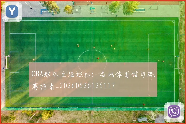 CBA球队主场巡礼：各地体育馆与观赛指南_20260526125117