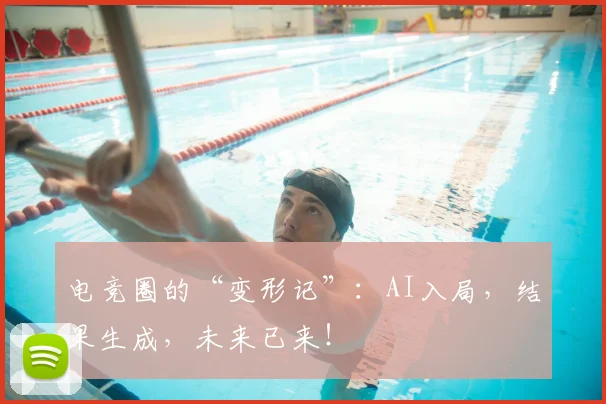 电竞圈的“变形记”:AI入局,结果生成,未来已来!