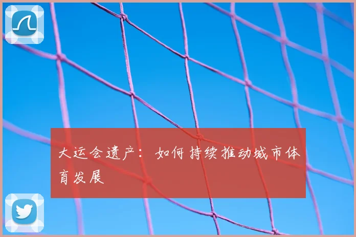 大运会遗产:如何持续推动城市体育发展
