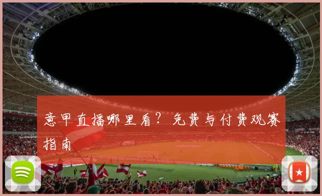 意甲直播哪里看？免费与付费观赛指南
