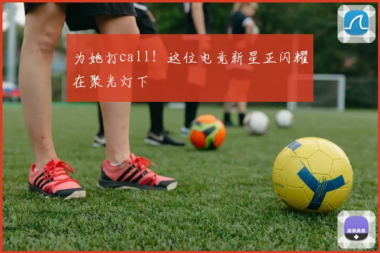 为她打call!这位电竞新星正闪耀在聚光灯下
