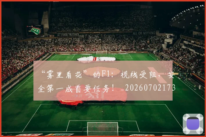 “雾里看花”的F1:视线受阻,安全第一成首要任务!_20260702173110