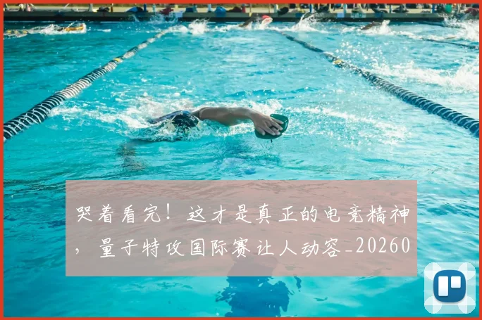 哭着看完!这才是真正的电竞精神,量子特攻国际赛让人动容_20260707013036