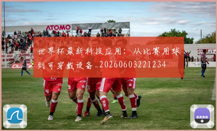 世界杯最新科技应用：从比赛用球到可穿戴设备_20260603221234