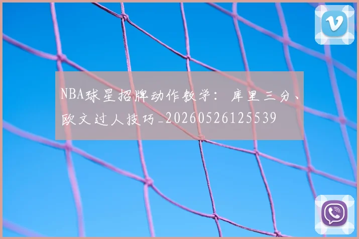 NBA球星招牌动作教学：库里三分、欧文过人技巧_20260526125539
