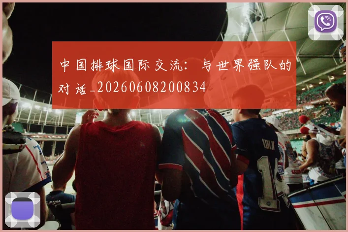中国排球国际交流:与世界强队的对话_20260608200834