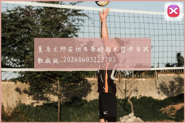 皇马主帅安切洛蒂的战术哲学与执教成就_20260603222703
