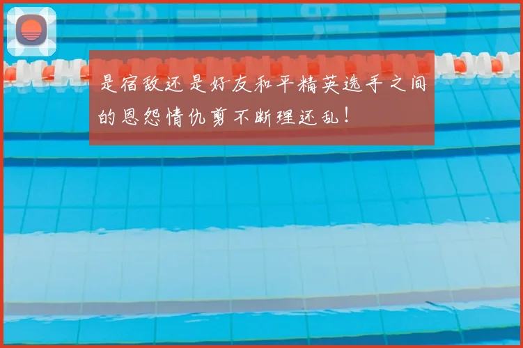 是宿敌还是好友和平精英选手之间的恩怨情仇剪不断理还乱!