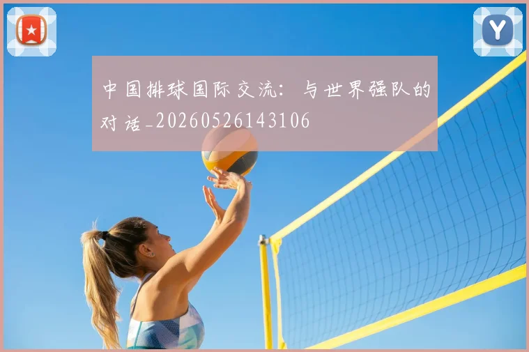 中国排球国际交流:与世界强队的对话_20260526143106