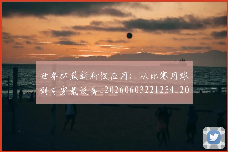 世界杯最新科技应用:从比赛用球到可穿戴设备_20260603221234_20260703203611