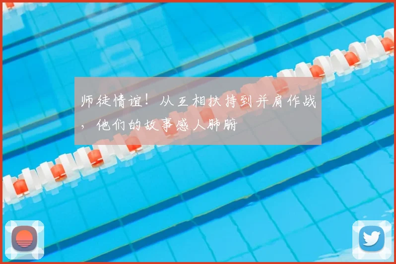 师徒情谊！从互相扶持到并肩作战，他们的故事感人肺腑
