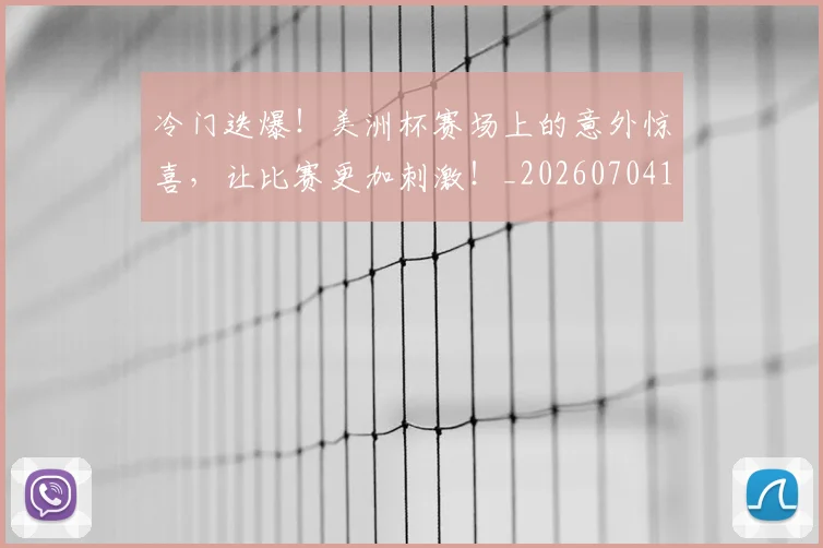 冷门迭爆!美洲杯赛场上的意外惊喜,让比赛更加刺激!_20260704173232