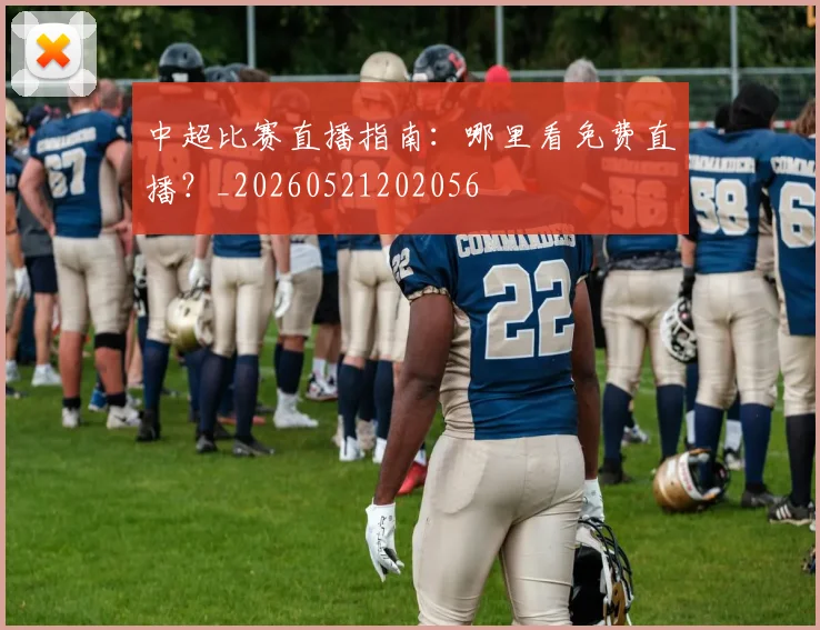 中超比赛直播指南:哪里看免费直播?_20260521202056