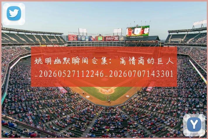 姚明幽默瞬间合集:高情商的巨人_20260527112246_20260707143301