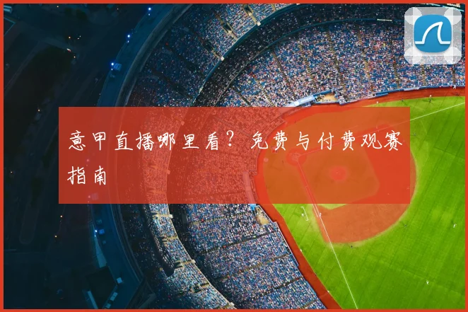 意甲直播哪里看？免费与付费观赛指南