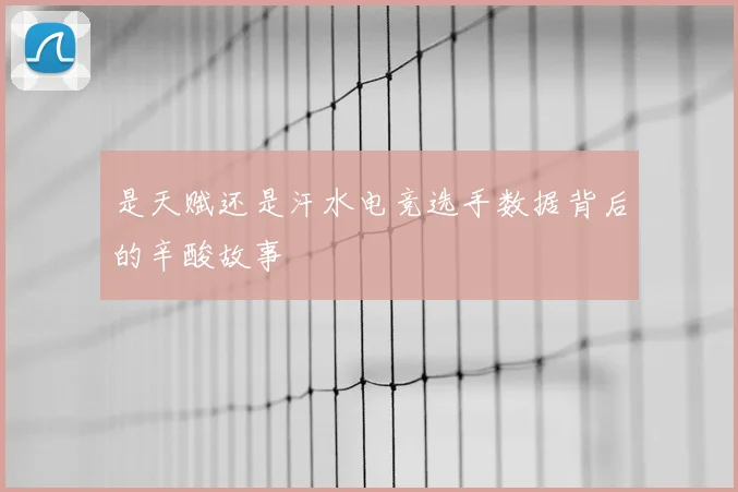 是天赋还是汗水电竞选手数据背后的辛酸故事