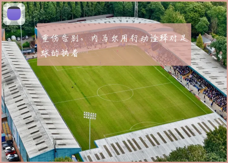重伤告别,内马尔用行动诠释对足球的执着