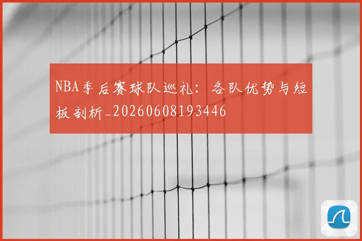NBA季后赛球队巡礼:各队优势与短板剖析_20260608193446