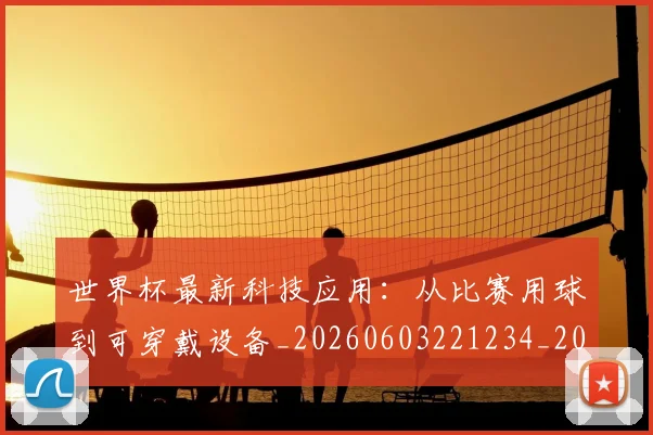 世界杯最新科技应用:从比赛用球到可穿戴设备_20260603221234_20260703203611