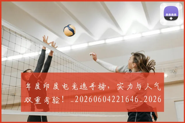 年度印度电竞选手榜，实力与人气双重考验！_20260604221646_20260707151736