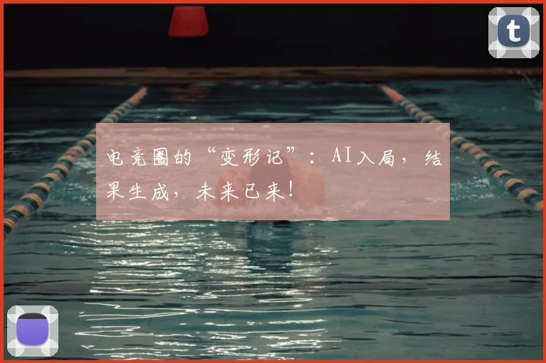 电竞圈的“变形记”：AI入局，结果生成，未来已来！