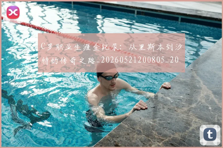 C罗职业生涯全纪录:从里斯本到沙特的传奇之路_20260521200805_20260702042635