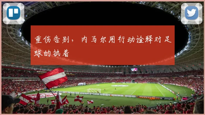 重伤告别,内马尔用行动诠释对足球的执着