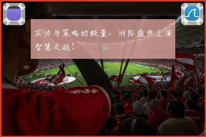 实力与策略的较量,洲际盛典上演智慧之战!