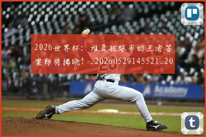 2026世界杯:谁是控球率的王者答案即将揭晓!_20260529145521_20260702034157